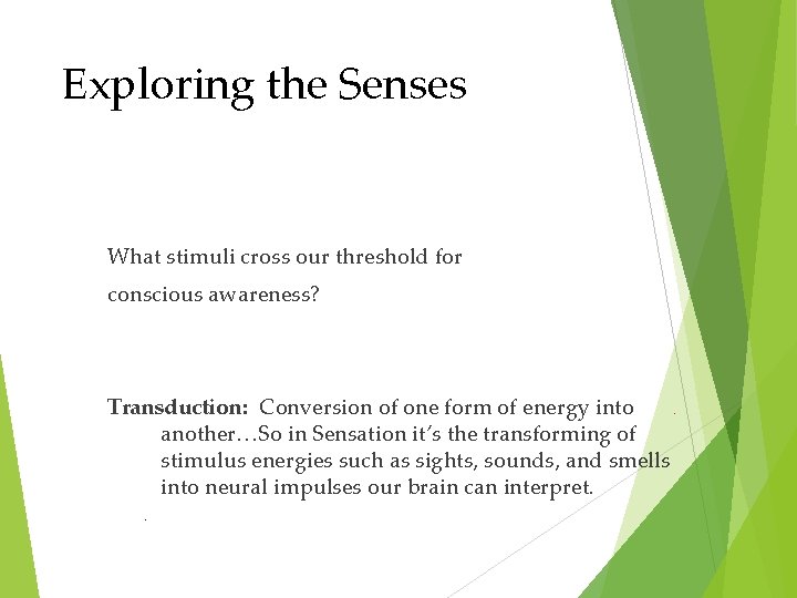 Exploring the Senses What stimuli cross our threshold for conscious awareness? Transduction: Conversion of