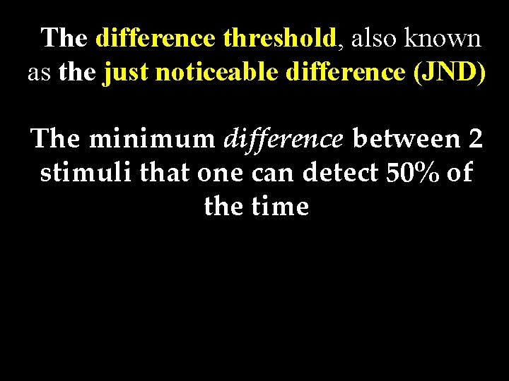 The difference threshold, also known as the just noticeable difference (JND) The minimum difference