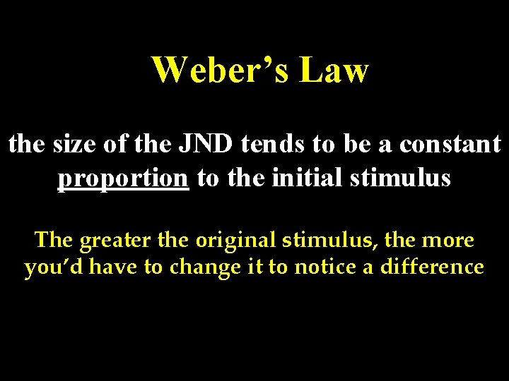 Weber’s Law the size of the JND tends to be a constant proportion to