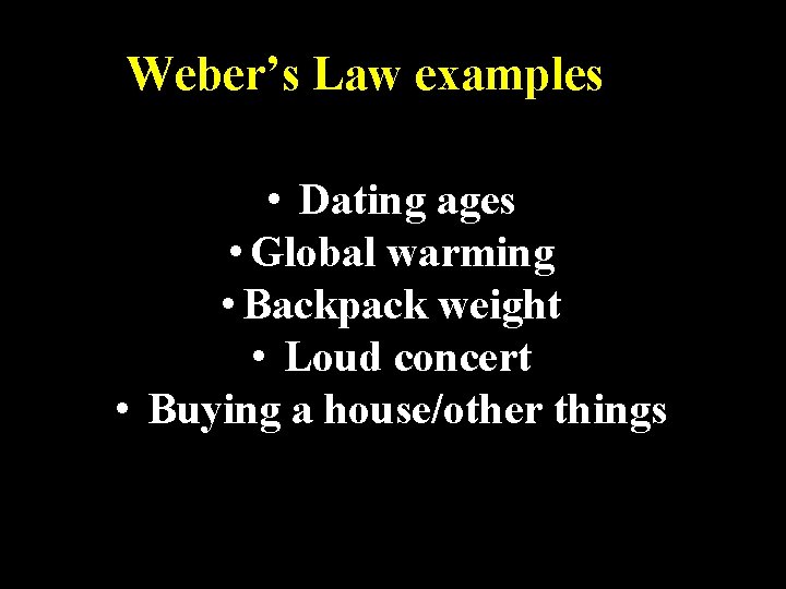 Weber’s Law examples • Dating ages • Global warming • Backpack weight • Loud