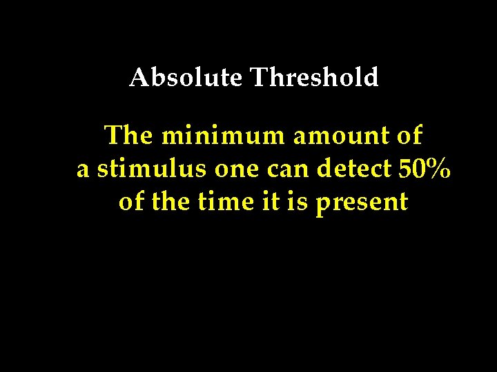 Absolute Threshold The minimum amount of a stimulus one can detect 50% of the