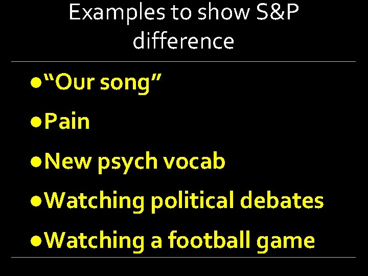Examples to show S&P difference ●“Our song” ●Pain ●New psych vocab ●Watching political debates