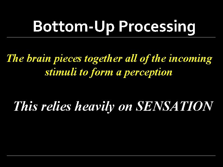 Bottom-Up Processing The brain pieces together all of the incoming stimuli to form a