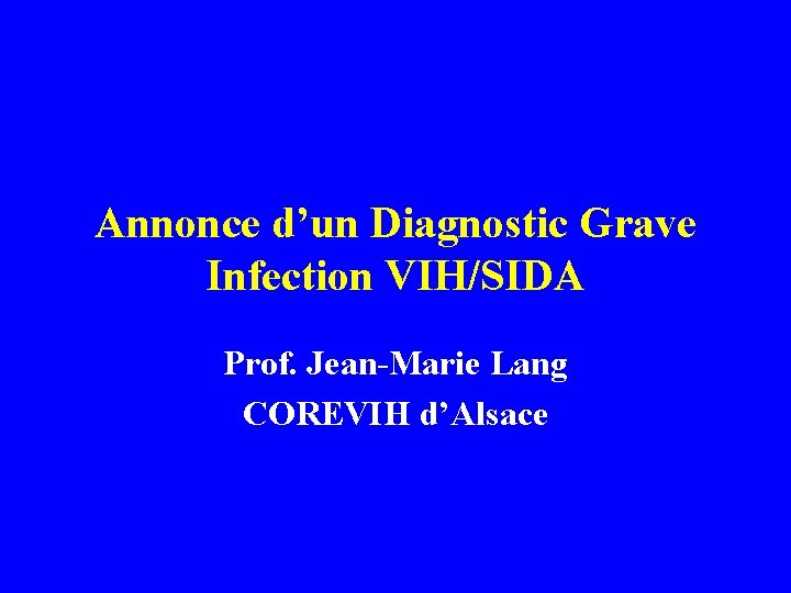 Annonce d’un Diagnostic Grave Infection VIH/SIDA Prof. Jean-Marie Lang COREVIH d’Alsace 