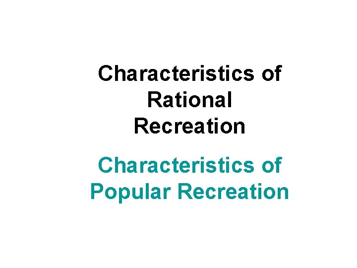 Characteristics of Rational Recreation Characteristics of Popular Recreation 