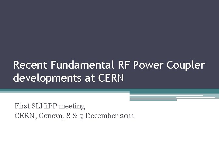 Recent Fundamental RF Power Coupler developments at CERN First SLHi. PP meeting CERN, Geneva,