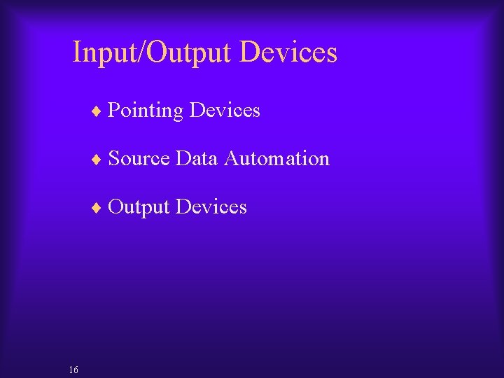 Input/Output Devices ¨ Pointing Devices ¨ Source Data Automation ¨ Output Devices 16 