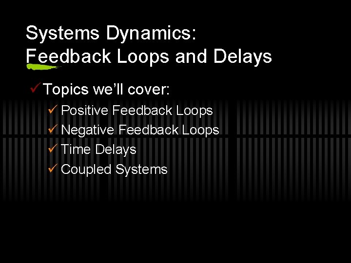 Systems Dynamics: Feedback Loops and Delays ü Topics we’ll cover: ü Positive Feedback Loops