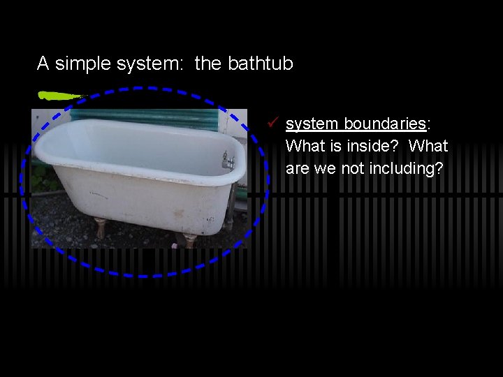 A simple system: the bathtub ü system boundaries: What is inside? What are we