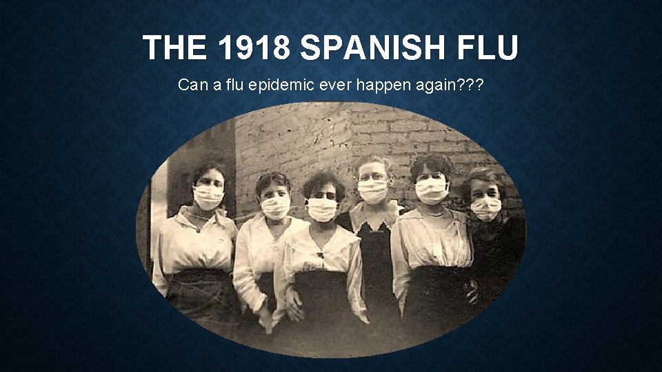 THE 1918 SPANISH FLU Can a flu epidemic ever happen again? ? ? 