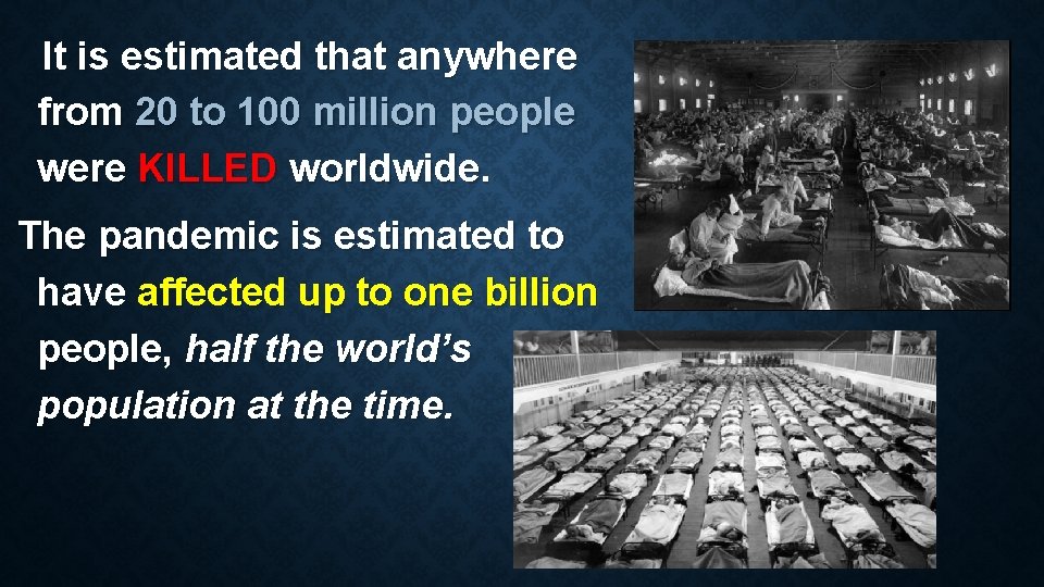 It is estimated that anywhere from 20 to 100 million people were KILLED worldwide.