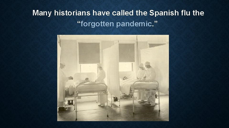 Many historians have called the Spanish flu the “forgotten pandemic. ” 