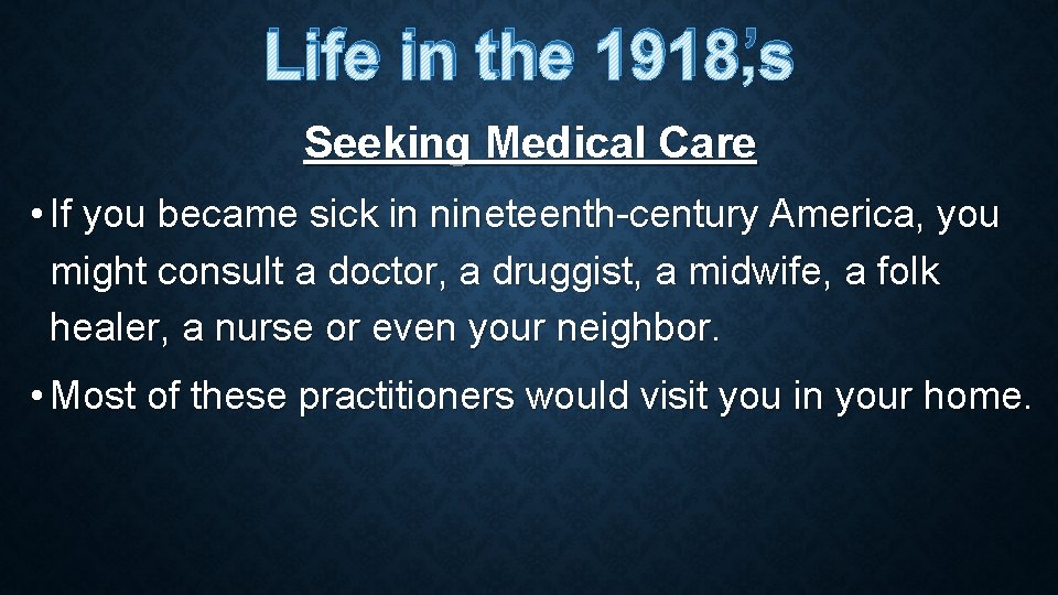 Life in the 1918’s Seeking Medical Care • If you became sick in nineteenth-century