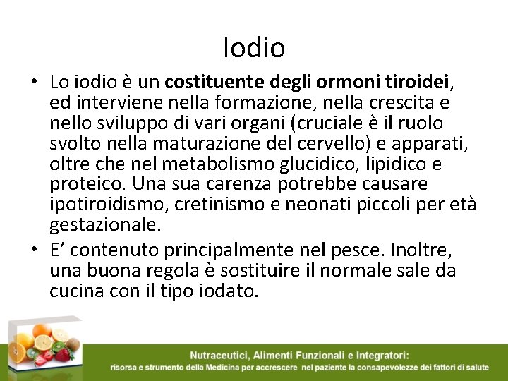 Iodio • Lo iodio è un costituente degli ormoni tiroidei, ed interviene nella formazione,