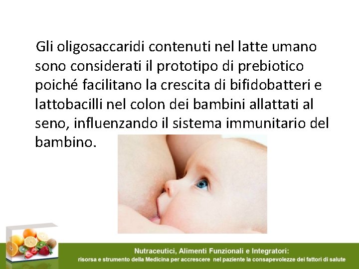 Gli oligosaccaridi contenuti nel latte umano sono considerati il prototipo di prebiotico poiché facilitano Gli oligosaccaridi contenuti nel latte umano sono considerati il prototipo di prebiotico poiché facilitano