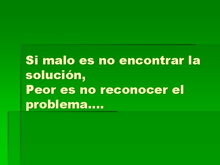 Si malo es no encontrar la solución, Peor es no reconocer el problema…. 