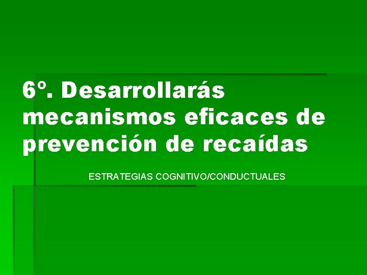 6º. Desarrollarás mecanismos eficaces de prevención de recaídas ESTRATEGIAS COGNITIVO/CONDUCTUALES 