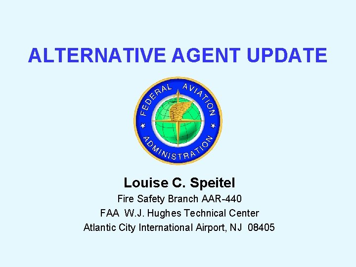 ALTERNATIVE AGENT UPDATE Louise C. Speitel Fire Safety Branch AAR-440 FAA W. J. Hughes