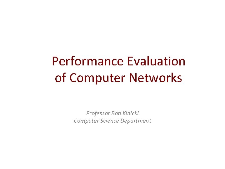 Performance Evaluation of Computer Networks Professor Bob Kinicki Computer Science Department 