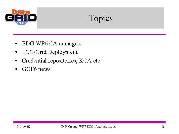 Topics • • EDG WP 6 CA managers LCG/Grid Deployment Credential repositories, KCA etc