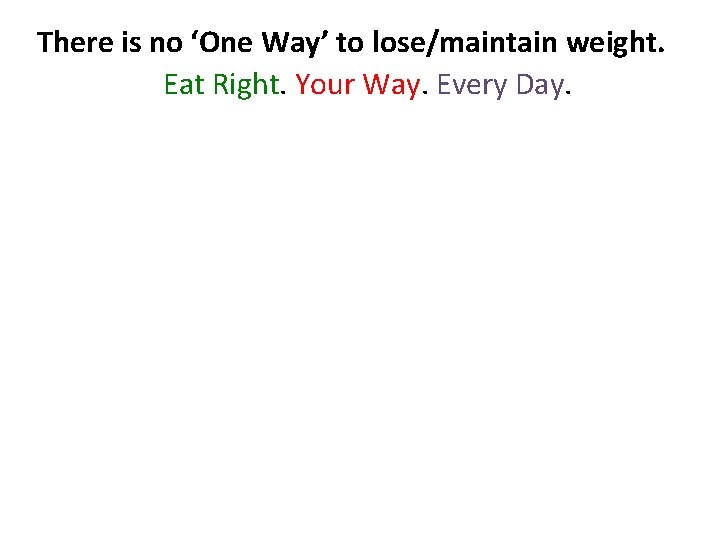 There is no ‘One Way’ to lose/maintain weight. Eat Right. Your Way. Every Day.