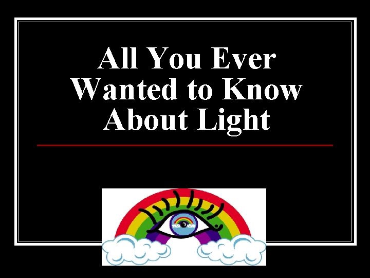 All You Ever Wanted to Know About Light 
