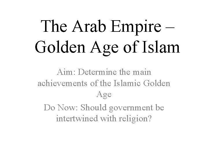 The Arab Empire – Golden Age of Islam Aim: Determine the main achievements of