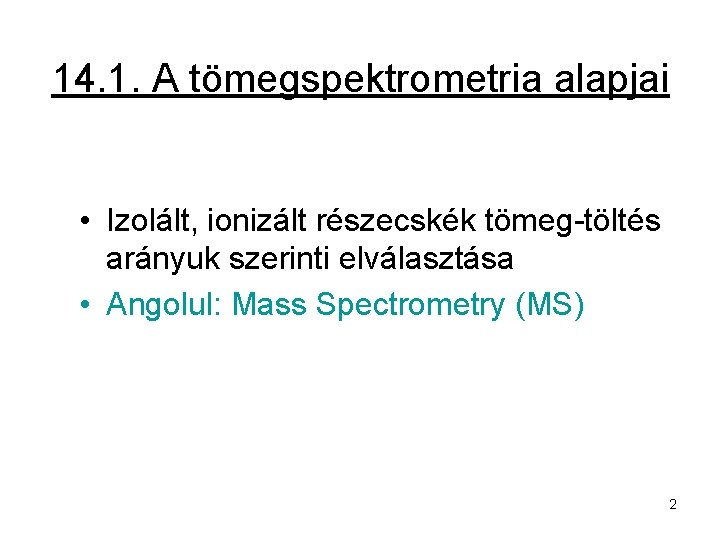 14. 1. A tömegspektrometria alapjai • Izolált, ionizált részecskék tömeg-töltés arányuk szerinti elválasztása •