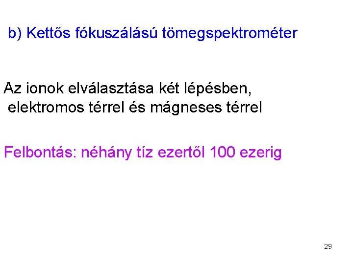 b) Kettős fókuszálású tömegspektrométer Az ionok elválasztása két lépésben, elektromos térrel és mágneses térrel