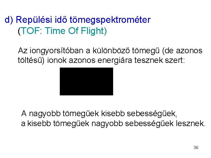 d) Repülési idő tömegspektrométer (TOF: Time Of Flight) Az iongyorsítóban a különböző tömegű (de