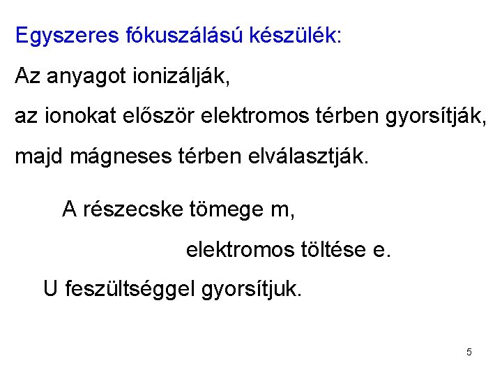 Egyszeres fókuszálású készülék: Az anyagot ionizálják, az ionokat először elektromos térben gyorsítják, majd mágneses