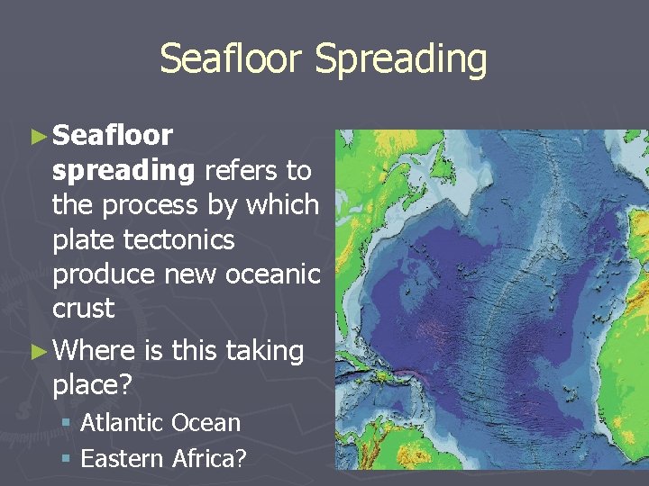 Seafloor Spreading ► Seafloor spreading refers to the process by which plate tectonics produce