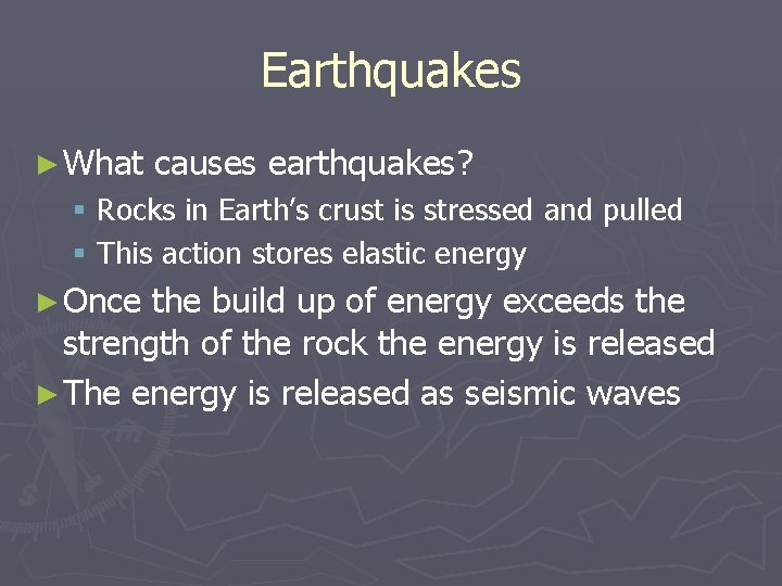 Earthquakes ► What causes earthquakes? § Rocks in Earth’s crust is stressed and pulled