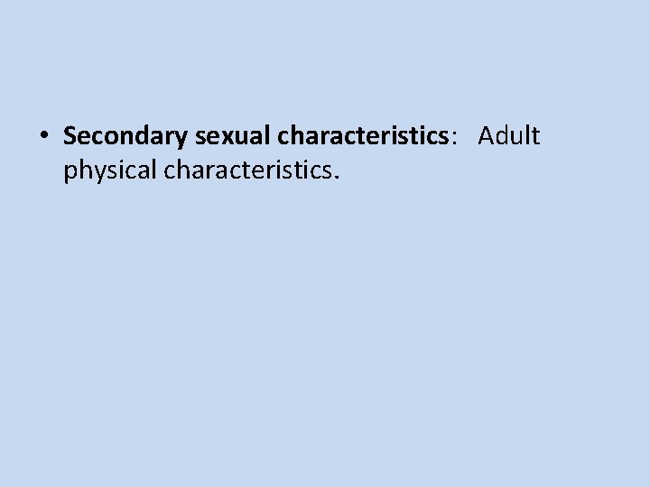 • Secondary sexual characteristics: Adult physical characteristics. 