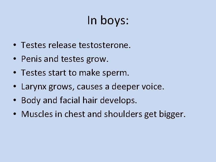 In boys: • • • Testes release testosterone. Penis and testes grow. Testes start