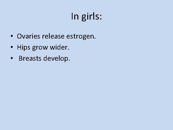 In girls: • Ovaries release estrogen. • Hips grow wider. • Breasts develop. 