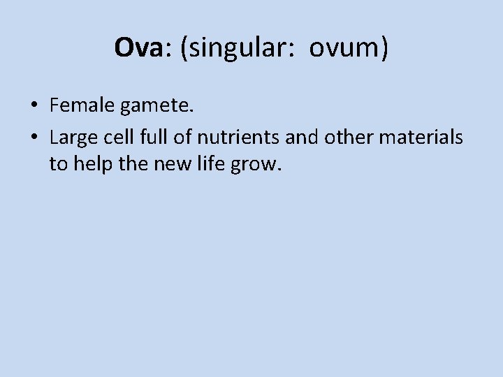 Ova: (singular: ovum) • Female gamete. • Large cell full of nutrients and other