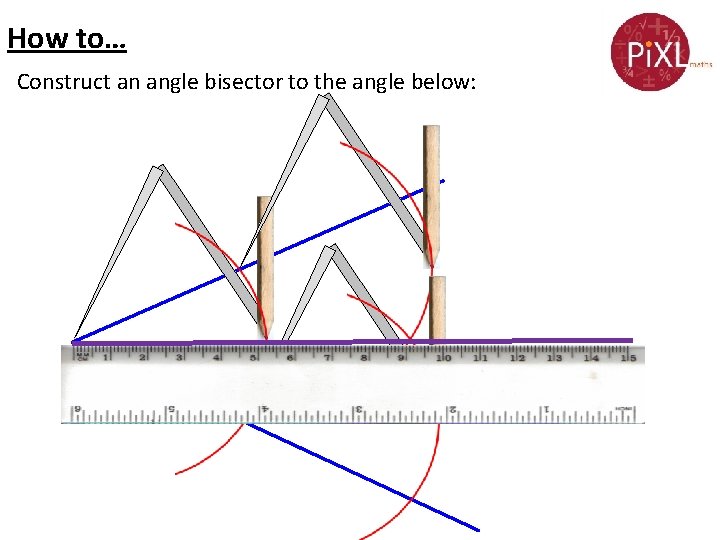 How to… Construct an angle bisector to the angle below: 