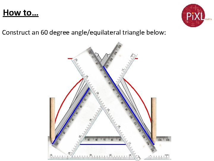 How to… Construct an 60 degree angle/equilateral triangle below: 