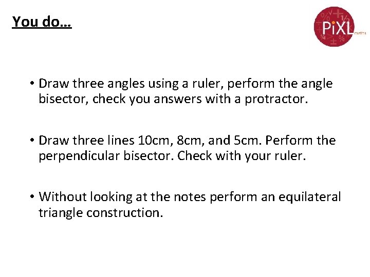 You do… • Draw three angles using a ruler, perform the angle bisector, check