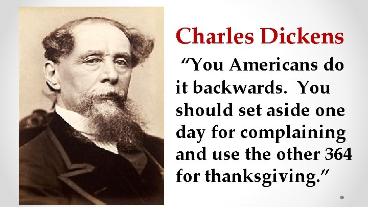 Charles Dickens “You Americans do it backwards. You should set aside one day for