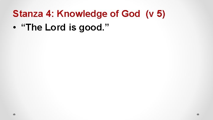 Stanza 4: Knowledge of God (v 5) • “The Lord is good. ” 