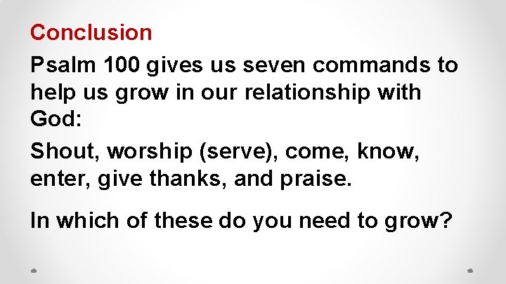 Conclusion Psalm 100 gives us seven commands to help us grow in our relationship