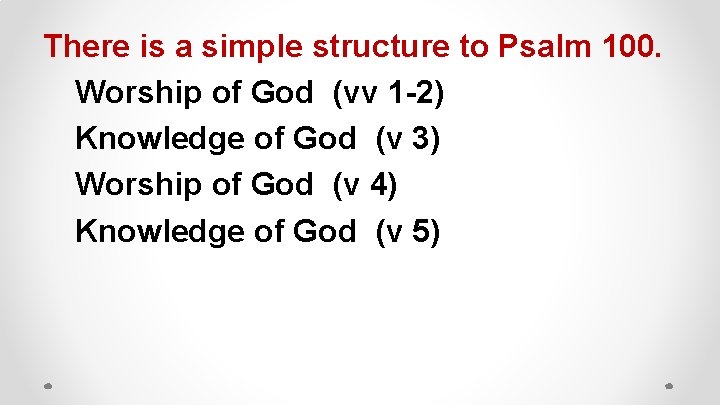 There is a simple structure to Psalm 100. Worship of God (vv 1 -2)