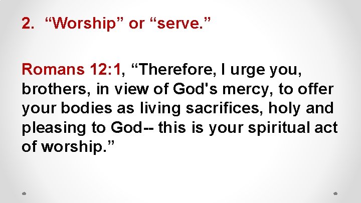 2. “Worship” or “serve. ” Romans 12: 1, “Therefore, I urge you, brothers, in