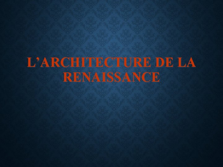 L’ARCHITECTURE DE LA RENAISSANCE 