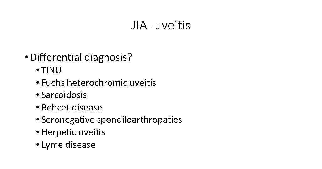 JIA- uveitis • Differential diagnosis? • TINU • Fuchs heterochromic uveitis • Sarcoidosis •