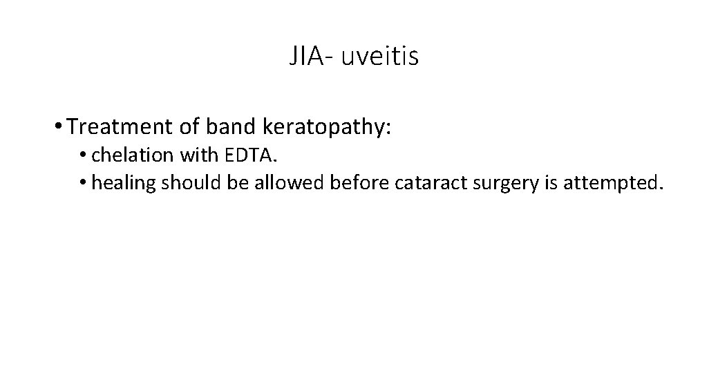 JIA- uveitis • Treatment of band keratopathy: • chelation with EDTA. • healing should