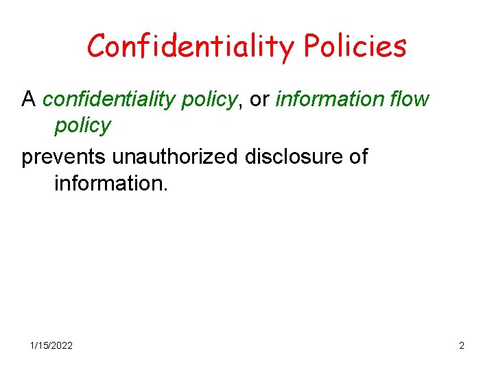 Confidentiality Policies A confidentiality policy, or information flow policy prevents unauthorized disclosure of information.