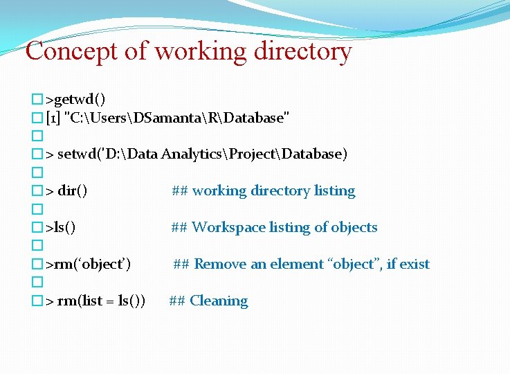 Concept of working directory �>getwd() �[1] "C: UsersDSamantaRDatabase" � �> setwd('D: Data AnalyticsProjectDatabase) �